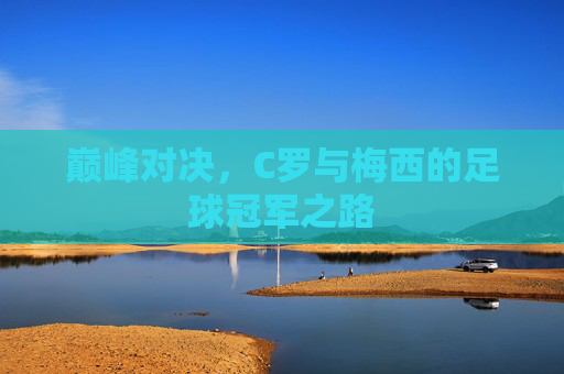 巅峰对决,C罗与梅西的足球冠军之路