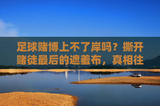 足球赌博上不了岸吗?撕开赌徒最后的遮羞布,真相往往令人心寒
