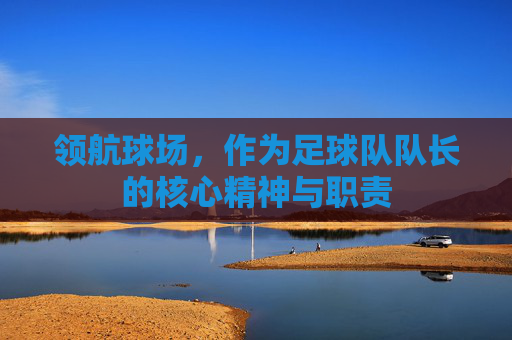 领航球场,作为足球队队长的核心精神与职责