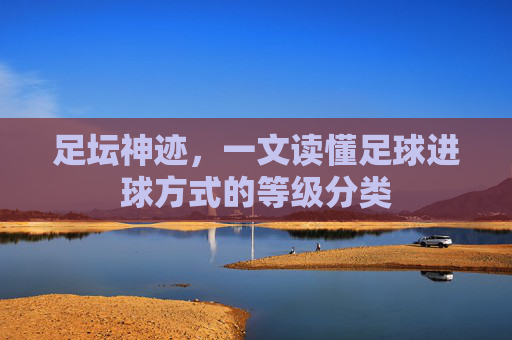足坛神迹,一文读懂足球进球方式的等级分类