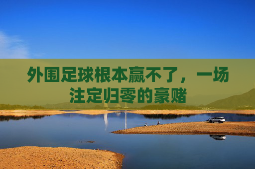 外围足球根本赢不了,一场注定归零的豪赌