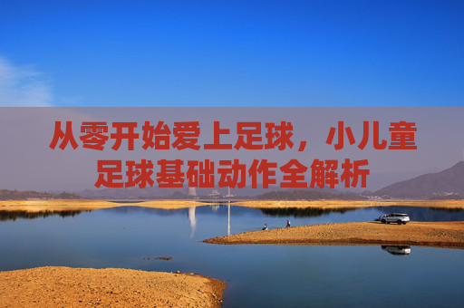 从零开始爱上足球,小儿童足球基础动作全解析