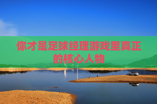 你才是足球经理游戏里真正的核心人物