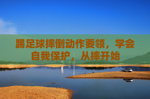 踢足球摔倒动作要领，学会自我保护，从摔开始