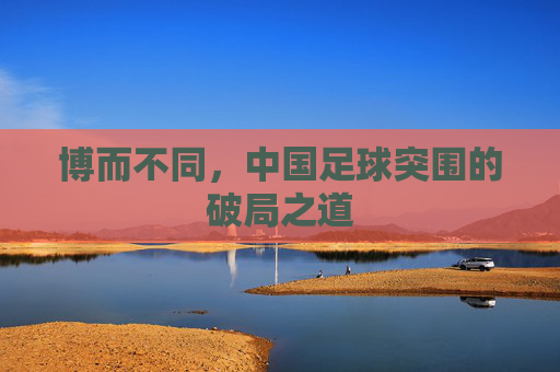 博而不同,中国足球突围的破局之道