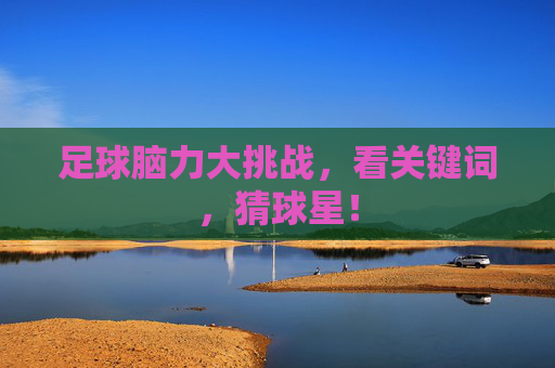 足球脑力大挑战，看关键词，猜球星！