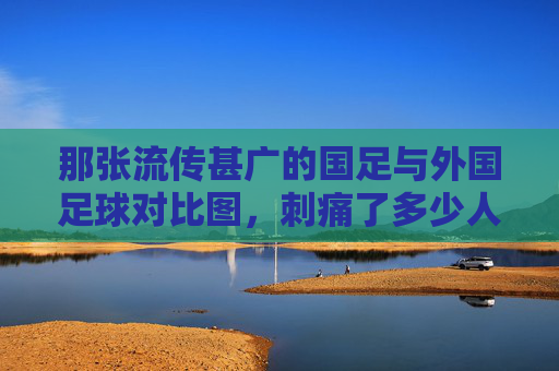 那张流传甚广的国足与外国足球对比图，刺痛了多少人的心？