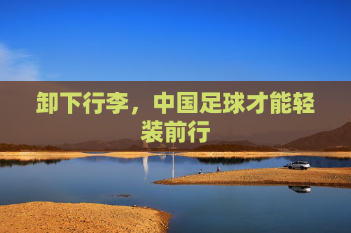 卸下行李,中国足球才能轻装前行