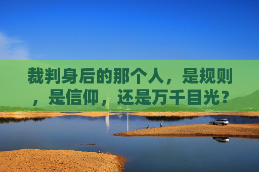 裁判身后的那个人,是规则,是信仰,还是万千目光?