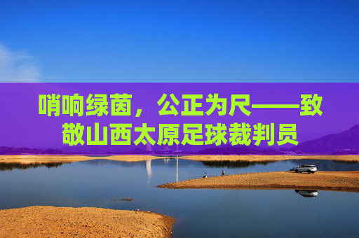 哨响绿茵，公正为尺——致敬山西太原足球裁判员