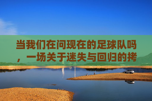 当我们在问现在的足球队吗，一场关于迷失与回归的拷问