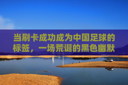 当刷卡成功成为中国足球的标签，一场荒诞的黑色幽默