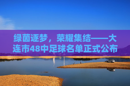 绿茵逐梦，荣耀集结——大连市48中足球名单正式公布