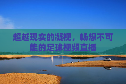 超越现实的凝视，畅想不可能的足球视频直播