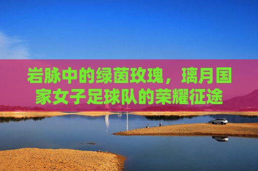 岩脉中的绿茵玫瑰,璃月国家女子足球队的荣耀征途