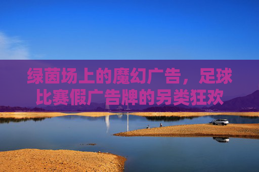 绿茵场上的魔幻广告，足球比赛假广告牌的另类狂欢