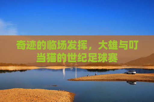 奇迹的临场发挥,大雄与叮当猫的世纪足球赛