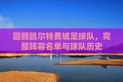 回顾凯尔特费城足球队，完整阵容名单与球队历史