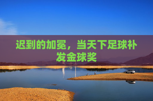 迟到的加冕，当天下足球补发金球奖