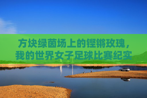 方块绿茵场上的铿锵玫瑰,我的世界女子足球比赛纪实