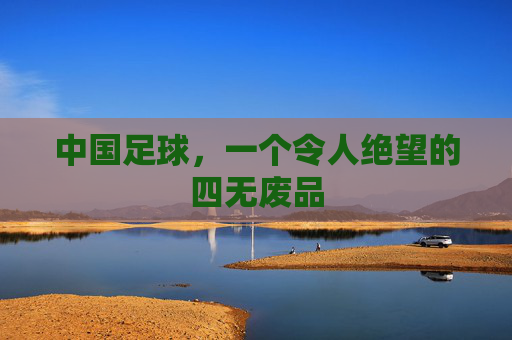 中国足球，一个令人绝望的四无废品