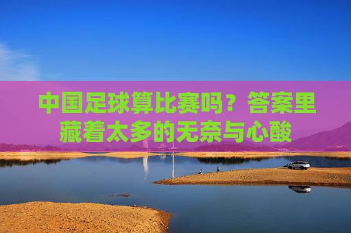 中国足球算比赛吗?答案里藏着太多的无奈与心酸