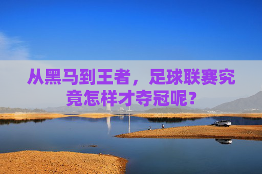 从黑马到王者，足球联赛究竟怎样才夺冠呢？