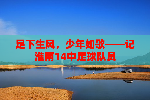 足下生风，少年如歌——记淮南14中足球队员