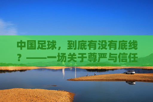 中国足球，到底有没有底线？——一场关于尊严与信任的漫长拷问