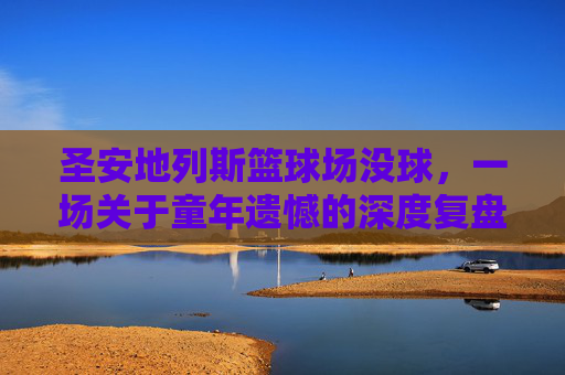 圣安地列斯篮球场没球，一场关于童年遗憾的深度复盘