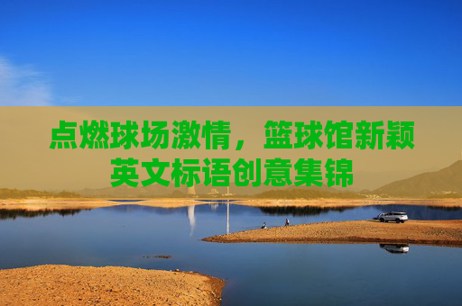 点燃球场激情，篮球馆新颖英文标语创意集锦