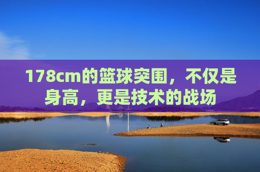 178cm的篮球突围，不仅是身高，更是技术的战场