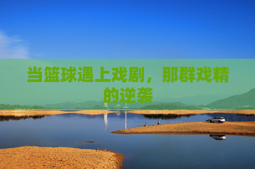 当篮球遇上戏剧，那群戏精的逆袭