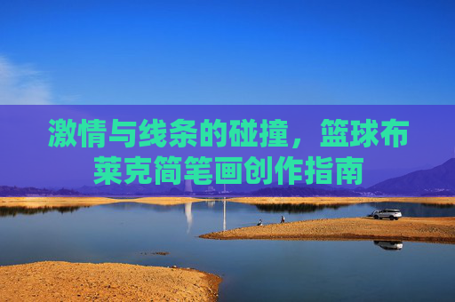 激情与线条的碰撞，篮球布莱克简笔画创作指南
