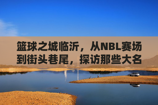 篮球之城临沂，从NBL赛场到街头巷尾，探访那些大名鼎鼎的篮球俱乐部