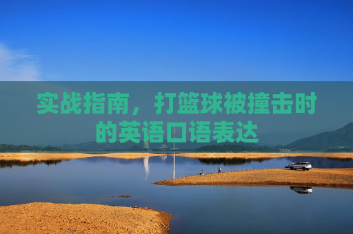 实战指南，打篮球被撞击时的英语口语表达