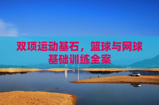 双项运动基石，篮球与网球基础训练全案