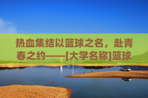 热血集结以篮球之名，赴青春之约——[大学名称]篮球校队招募令