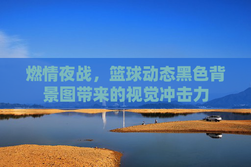 燃情夜战，篮球动态黑色背景图带来的视觉冲击力
