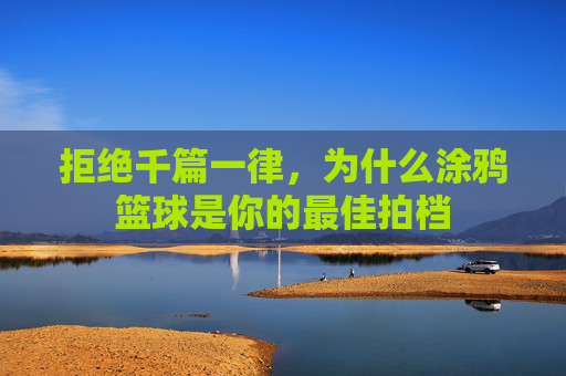 拒绝千篇一律,为什么涂鸦篮球是你的最佳拍档