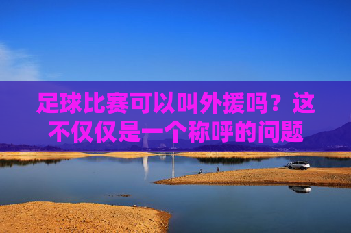 足球比赛可以叫外援吗？这不仅仅是一个称呼的问题
