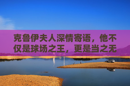 克鲁伊夫人深情寄语,他不仅是球场之王,更是当之无愧的足球圣人