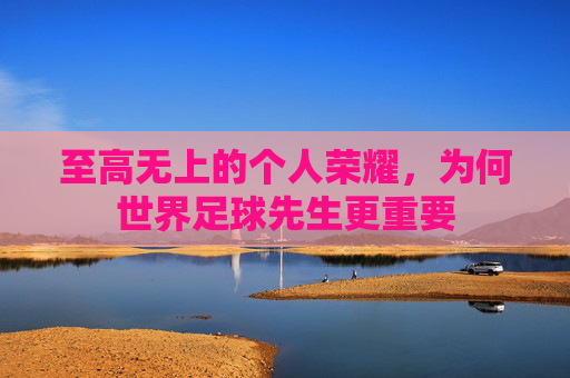 至高无上的个人荣耀，为何世界足球先生更重要