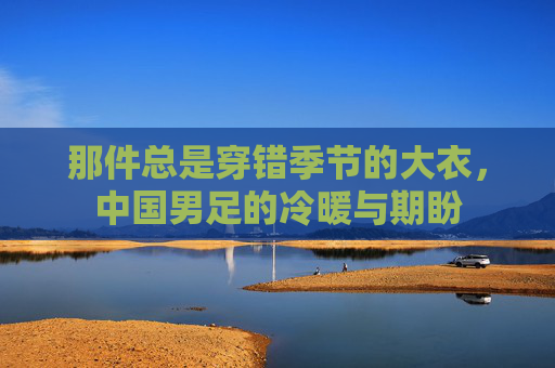 那件总是穿错季节的大衣,中国男足的冷暖与期盼