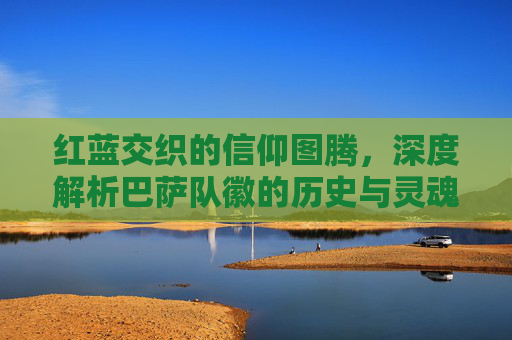 红蓝交织的信仰图腾，深度解析巴萨队徽的历史与灵魂