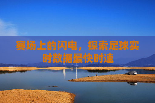 赛场上的闪电，探索足球实时数据最快时速