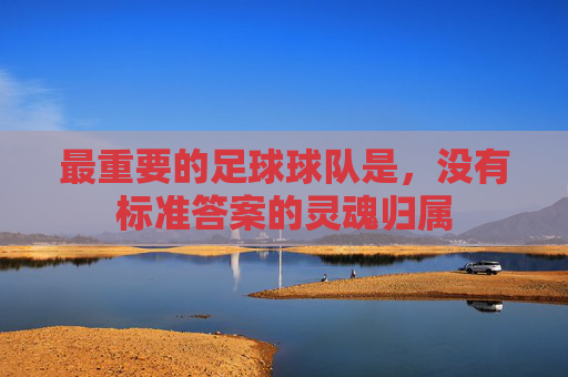 最重要的足球球队是，没有标准答案的灵魂归属