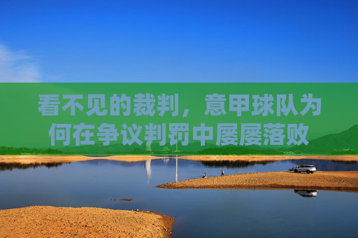 看不见的裁判，意甲球队为何在争议判罚中屡屡落败