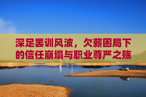 深足罢训风波，欠薪困局下的信任崩塌与职业尊严之殇