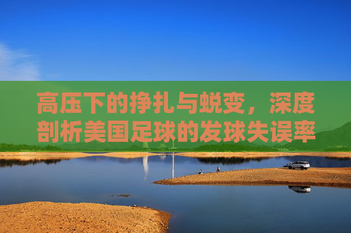 高压下的挣扎与蜕变，深度剖析美国足球的发球失误率